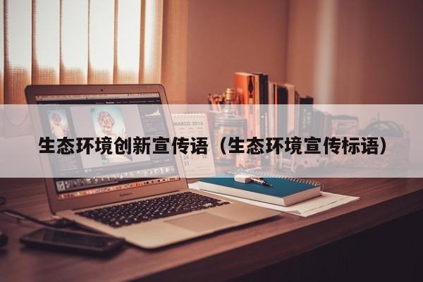 生态环境创新宣传语（生态环境宣传标语）