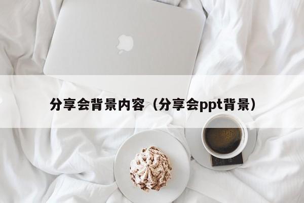 分享会背景内容（分享会ppt背景）