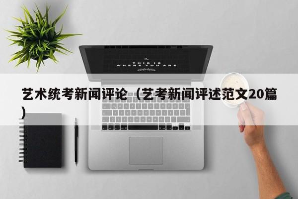 艺术统考新闻评论（艺考新闻评述范文20篇）