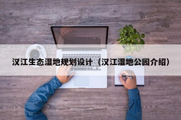 汉江生态湿地规划设计（汉江湿地公园介绍）