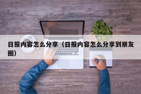 日报内容怎么分享（日报内容怎么分享到朋友圈）
