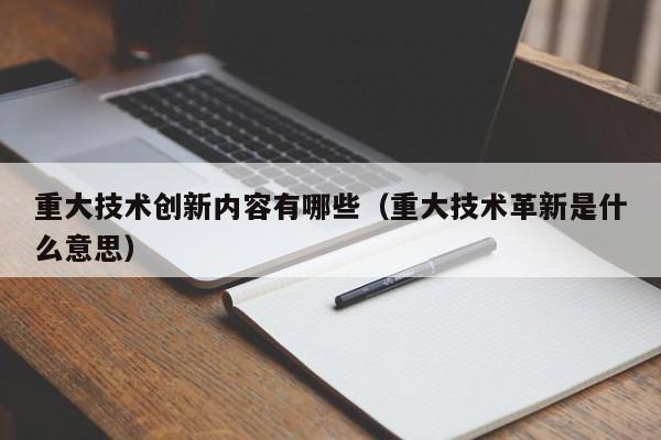 重大技术创新内容有哪些（重大技术革新是什么意思）