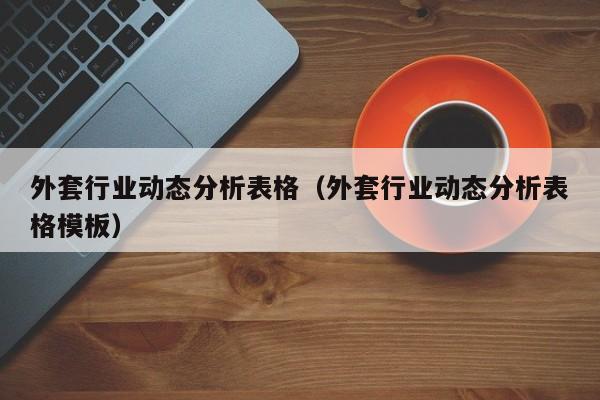 外套行业动态分析表格（外套行业动态分析表格模板）