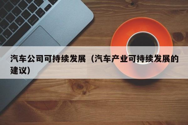 汽车公司可持续发展（汽车产业可持续发展的建议）