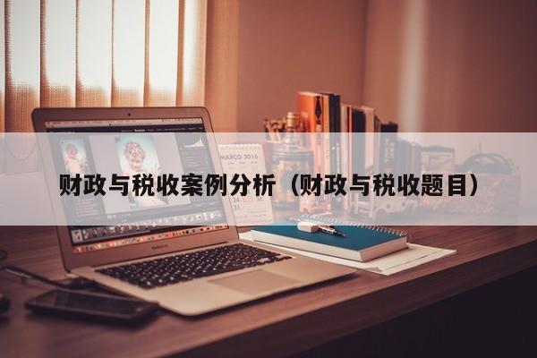 财政与税收案例分析（财政与税收题目）