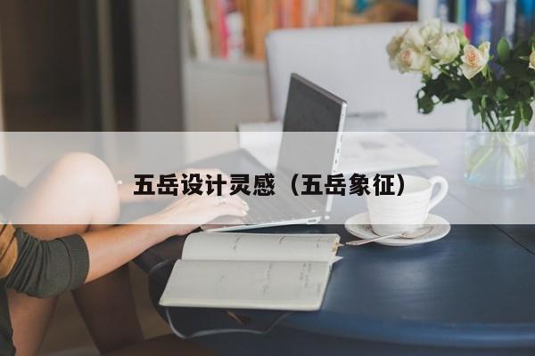 五岳设计灵感（五岳象征）
