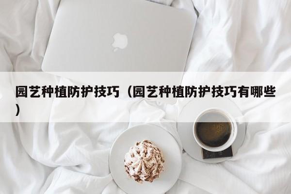 园艺种植防护技巧（园艺种植防护技巧有哪些）
