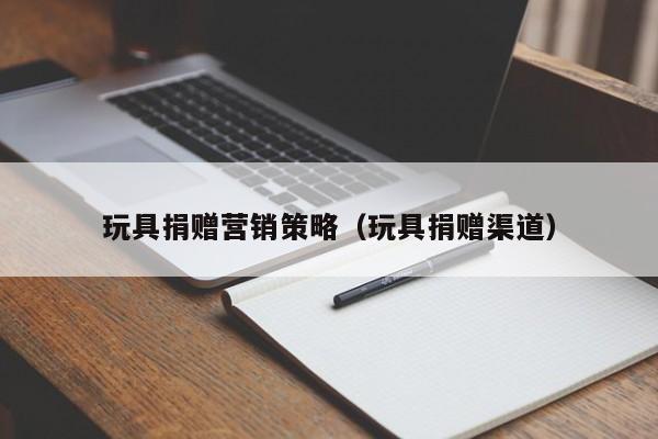 玩具捐赠营销策略（玩具捐赠渠道）