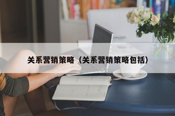 关系营销策略（关系营销策略包括）