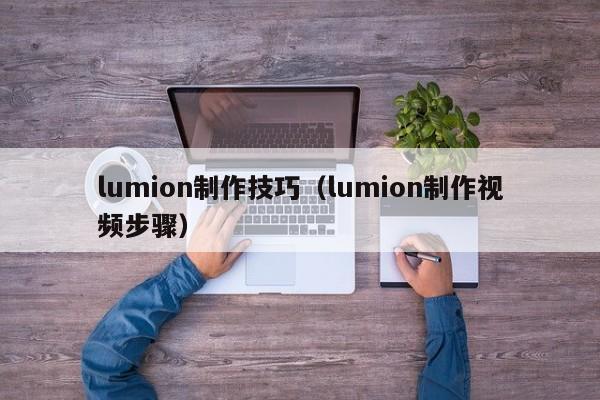 lumion制作技巧（lumion制作视频步骤）